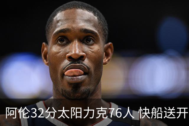 阿伦32分太阳力克76人 快船送开拓者4连败